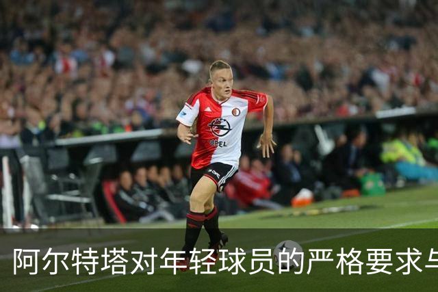 阿尔特塔对年轻球员的严格要求与反思